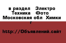  в раздел : Электро-Техника » Фото . Московская обл.,Химки г.